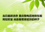 当日最新消息 重庆限电后地铁车厢宛如密室 画面看着很诡异的样子