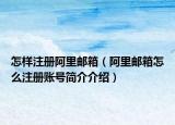 怎样注册阿里邮箱（阿里邮箱怎么注册账号简介介绍）