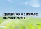 出国考雅思多少分（雅思多少分可以出国简介介绍）