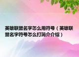 英雄联盟名字怎么用符号（英雄联盟名字符号怎么打简介介绍）