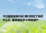 今日最新更新内容 银行倒闭了存款怎么办  最高赔偿多少钱给储户