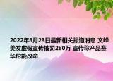 2022年8月23日最新相关报道消息 文峰美发虚假宣传被罚280万 宣传称产品赛华佗能改命