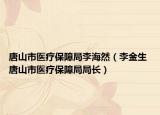 唐山市医疗保障局李海然（李金生 唐山市医疗保障局局长）