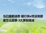 当日最新消息 建行快e贷没有额度怎么回事 3大原因造成
