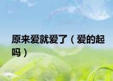 原来爱就爱了（爱的起吗）