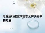 电脑运行速度太慢怎么解决简单的方法