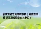 浙江卫视恋爱观察节目（爱情连连看 浙江卫视婚恋交友节目）