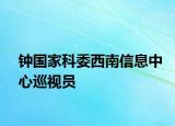 钟国家科委西南信息中心巡视员