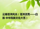 云南苍洱风光（苍洱灵秀——白族 中华民族文化大系）