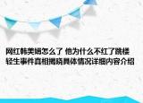 网红韩美娟怎么了 他为什么不红了跳楼轻生事件真相揭晓具体情况详细内容介绍