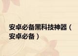 安卓必备黑科技神器（安卓必备）