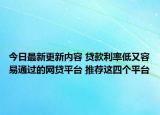 今日最新更新内容 贷款利率低又容易通过的网贷平台 推荐这四个平台
