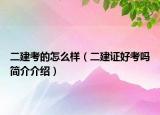二建考的怎么样（二建证好考吗简介介绍）