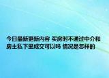今日最新更新内容 买房时不通过中介和房主私下里成交可以吗 情况是怎样的