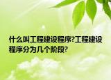 什么叫工程建设程序?工程建设程序分为几个阶段?