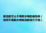 起泡胶怎么不用胶水做的很简单（如何不用胶水做起泡胶简介介绍）
