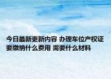 今日最新更新内容 办理车位产权证要缴纳什么费用 需要什么材料