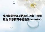 反恐精英导弹基地怎么上山（导弹基地 反恐精英中的地图de nuke）