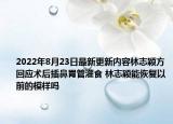 2022年8月23日最新更新内容林志颖方回应术后插鼻胃管灌食 林志颖能恢复以前的模样吗