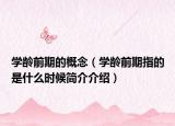 学龄前期的概念（学龄前期指的是什么时候简介介绍）