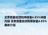 北京首套房贷利率降至4.85%详细内容 北京首套房贷利率降至4.85%具体介绍