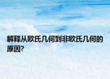 解释从欧氏几何到非欧氏几何的原因?