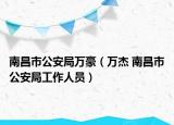南昌市公安局万豪（万杰 南昌市公安局工作人员）