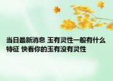 当日最新消息 玉有灵性一般有什么特征 快看你的玉有没有灵性