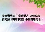 赏金猎手lol（赏金猎人 MOBA竞技网游《英雄联盟》中的英雄角色）