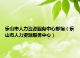 乐山市人力资源服务中心邮编（乐山市人力资源服务中心）