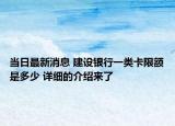 当日最新消息 建设银行一类卡限额是多少 详细的介绍来了