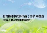 北岛的诗歌代表作品（日子 中国当代诗人北岛创作的诗歌）