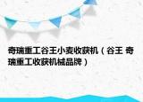 奇瑞重工谷王小麦收获机（谷王 奇瑞重工收获机械品牌）