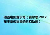 动画电影赛尔号（赛尔号 2012年王章俊执导的科幻动画）