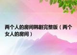 两个人的房间韩剧完整版（两个女人的房间）