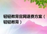 轻轻教育官网退费方案（轻轻教育）
