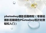 photoshop摄影后期教程（零基础摄影后期调色Photoshop照片处理轻松入门）