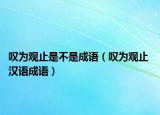 叹为观止是不是成语（叹为观止 汉语成语）