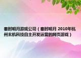 秦时明月游戏公司（秦时明月 2010年杭州玄机科技自主开发运营的网页游戏）