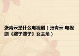 张青云是什么电视剧（张青云 电视剧《嫂子嫂子》女主角）