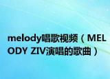 melody唱歌视频（MELODY ZIV演唱的歌曲）