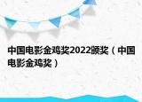 中国电影金鸡奖2022颁奖（中国电影金鸡奖）