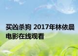 买凶杀狗 2017年林依晨电影在线观看