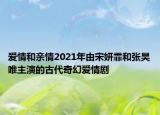 爱情和亲情2021年由宋妍霏和张昊唯主演的古代奇幻爱情剧