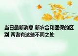 当日最新消息 新农合和医保的区别 两者有这些不同之处