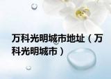 万科光明城市地址（万科光明城市）