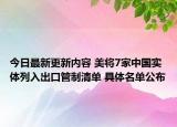 今日最新更新内容 美将7家中国实体列入出口管制清单 具体名单公布