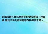 哈尔滨幼儿师范高等专科学校教师（孙媛媛 黑龙江幼儿师范高等专科学校干部）