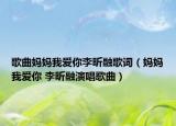 歌曲妈妈我爱你李昕融歌词（妈妈我爱你 李昕融演唱歌曲）