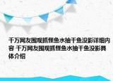 千万网友围观抓怪鱼水抽干鱼没影详细内容 千万网友围观抓怪鱼水抽干鱼没影具体介绍
